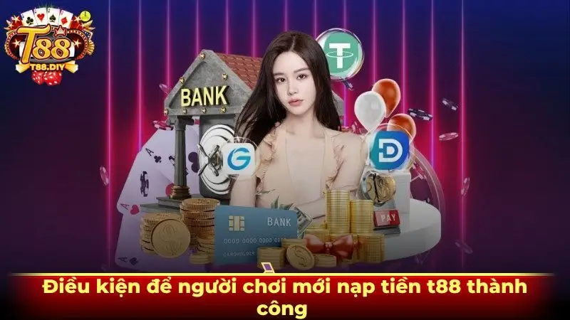 Điều kiện để người chơi mới nạp tiền t88 thành công 